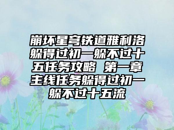 崩坏星穹铁道雅利洛躲得过初一躲不过十五任务攻略 第一章主线任务躲得过初一躲不过十五流