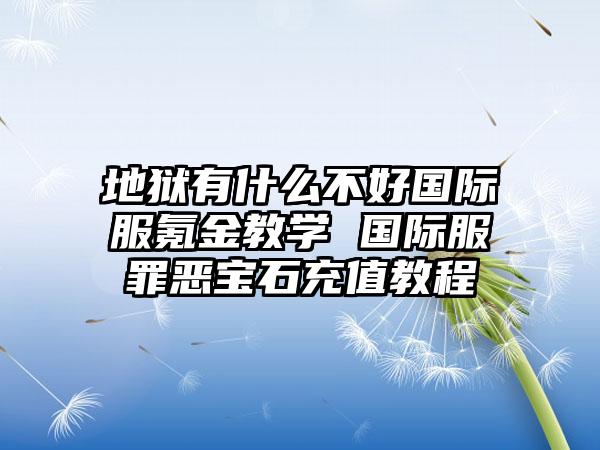 地狱有什么不好国际服氪金教学 国际服罪恶宝石充值教程