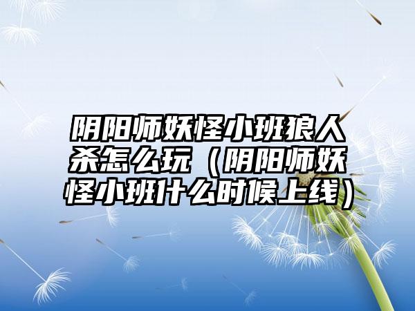 阴阳师妖怪小班狼人杀怎么玩（阴阳师妖怪小班什么时候上线）