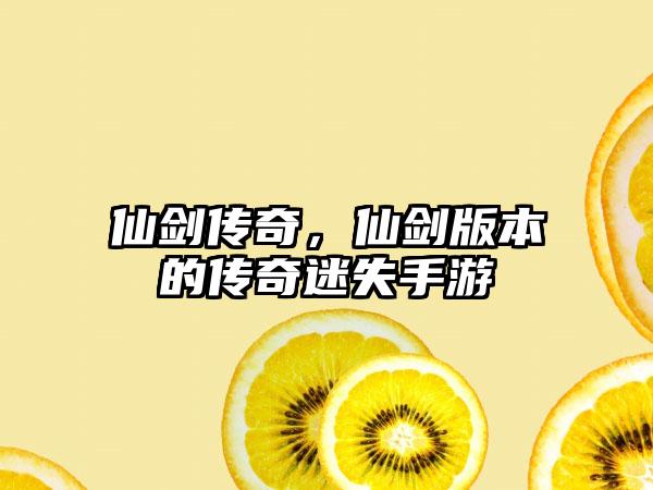 仙剑传奇，仙剑版本的传奇迷失手游