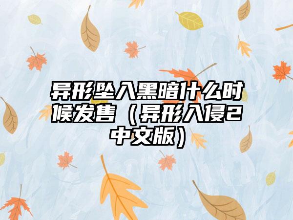 异形坠入黑暗什么时候发售（异形入侵2中文版）