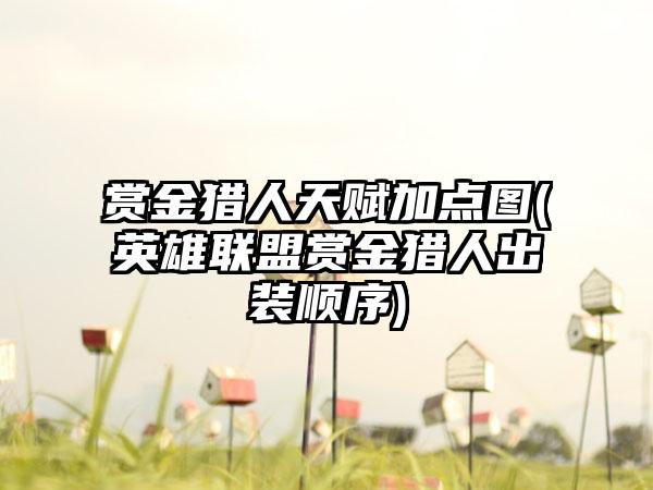 赏金猎人天赋加点图(英雄联盟赏金猎人出装顺序)