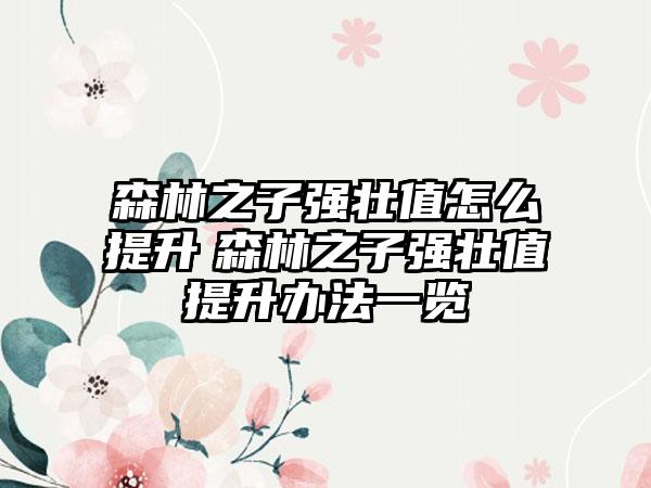 森林之子强壮值怎么提升　森林之子强壮值提升办法一览