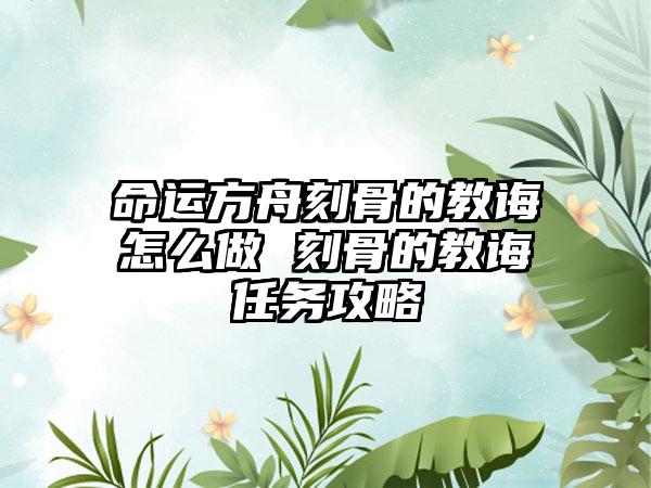 命运方舟刻骨的教诲怎么做 刻骨的教诲任务攻略
