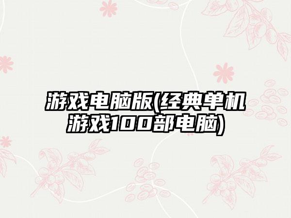 游戏电脑版(经典单机游戏100部电脑)