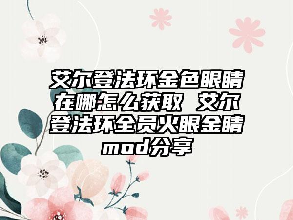 艾尔登法环金色眼睛在哪怎么获取 艾尔登法环全员火眼金睛mod分享