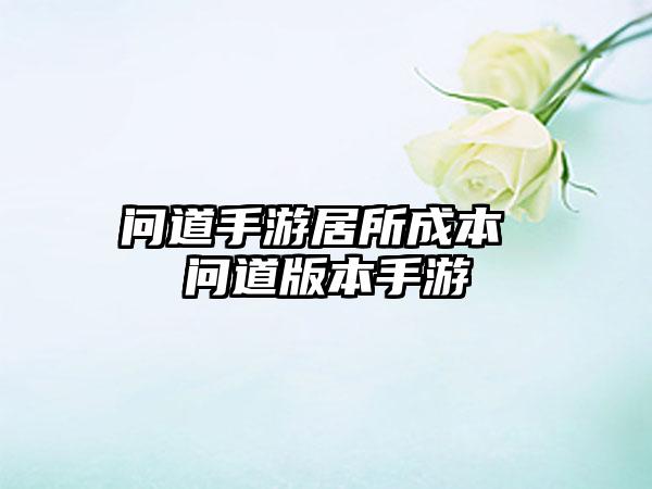 问道手游居所成本 问道版本手游