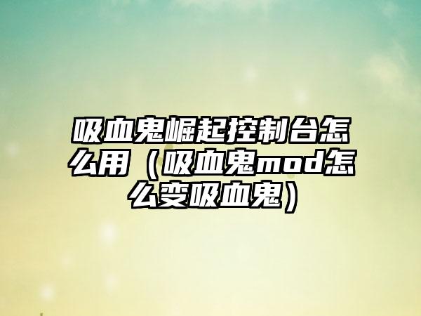 吸血鬼崛起控制台怎么用（吸血鬼mod怎么变吸血鬼）