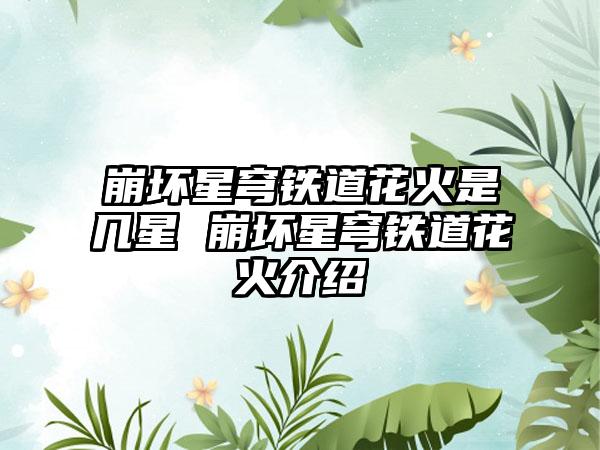 崩坏星穹铁道花火是几星 崩坏星穹铁道花火介绍