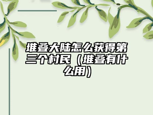 堆叠大陆怎么获得第三个村民（堆叠有什么用）