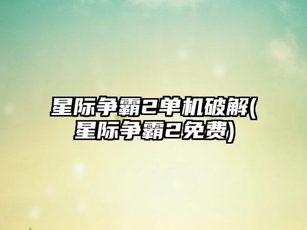 星际争霸2单机破解(星际争霸2免费)