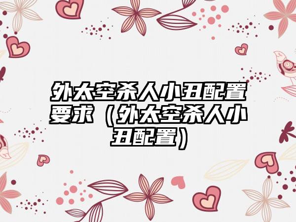 外太空杀人小丑配置要求（外太空杀人小丑配置）