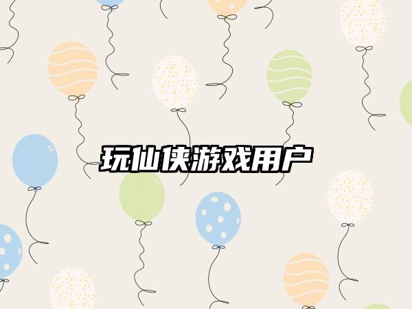 玩仙侠游戏用户