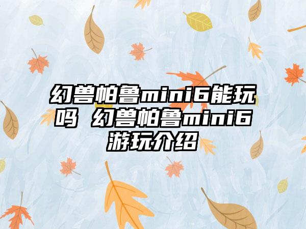 幻兽帕鲁mini6能玩吗 幻兽帕鲁mini6游玩介绍