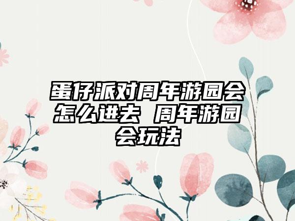 蛋仔派对周年游园会怎么进去 周年游园会玩法