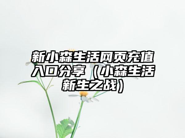 新小森生活网页充值入口分享（小森生活新生之战）