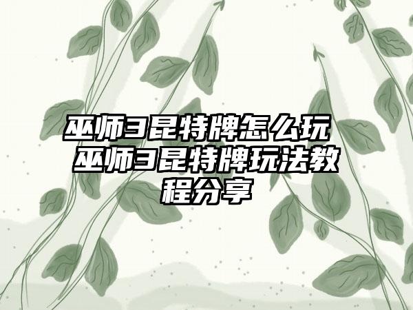 巫师3昆特牌怎么玩 巫师3昆特牌玩法教程分享