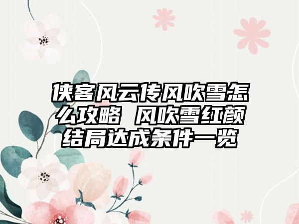 侠客风云传风吹雪怎么攻略 风吹雪红颜结局达成条件一览