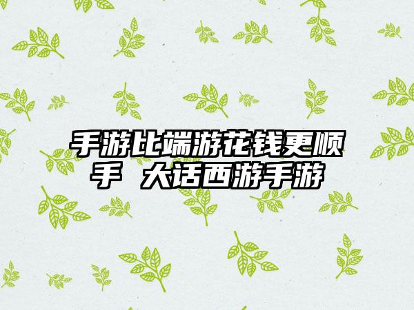 手游比端游花钱更顺手 大话西游手游