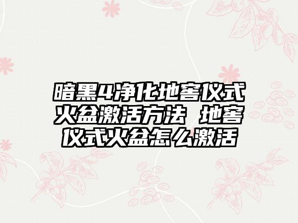 暗黑4净化地窖仪式火盆激活方法 地窖仪式火盆怎么激活