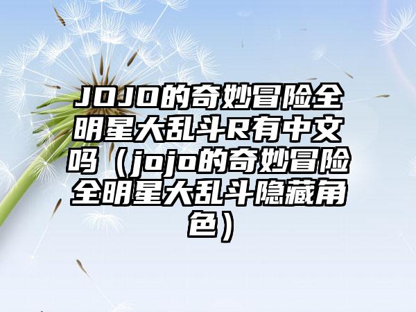 JOJO的奇妙冒险全明星大乱斗R有中文吗（jojo的奇妙冒险全明星大乱斗隐藏角色）