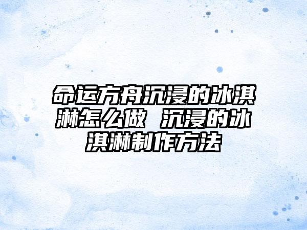 命运方舟沉浸的冰淇淋怎么做 沉浸的冰淇淋制作方法