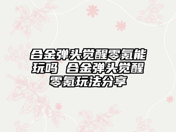 合金弹头觉醒零氪能玩吗 合金弹头觉醒零氪玩法分享