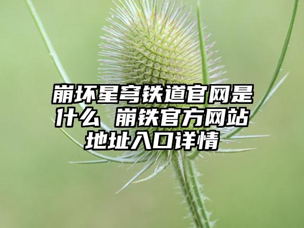 崩坏星穹铁道官网是什么 崩铁官方网站地址入口详情