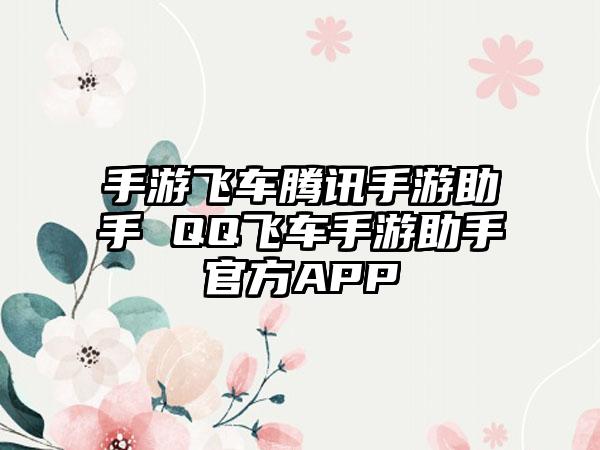 手游飞车腾讯手游助手 QQ飞车手游助手官方APP