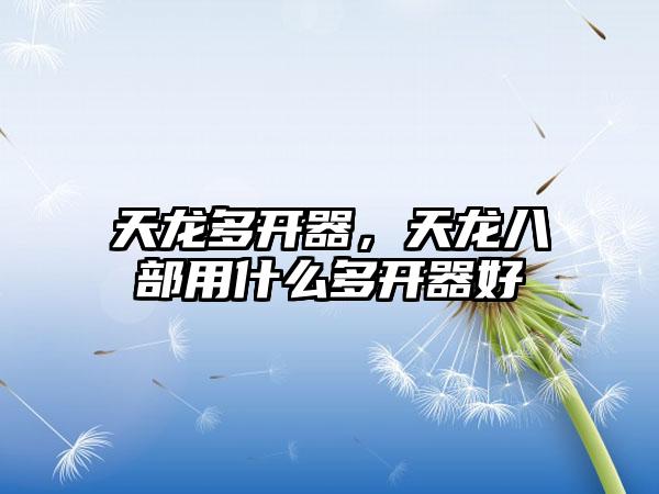 天龙多开器，天龙八部用什么多开器好
