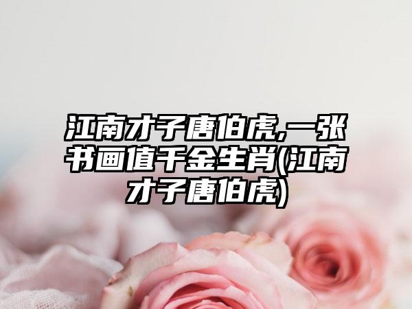江南才子唐伯虎,一张书画值千金生肖(江南才子唐伯虎)