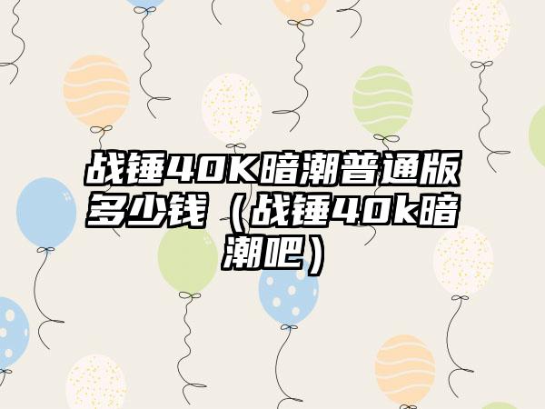 战锤40K暗潮普通版多少钱（战锤40k暗潮吧）