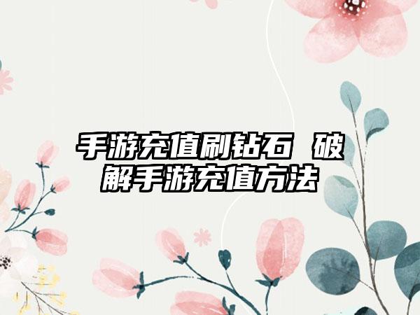 手游充值刷钻石 破解手游充值方法