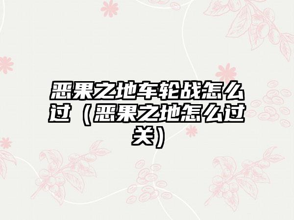 恶果之地车轮战怎么过（恶果之地怎么过关）