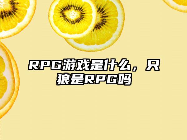 RPG游戏是什么，只狼是RPG吗