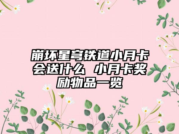 崩坏星穹铁道小月卡会送什么 小月卡奖励物品一览