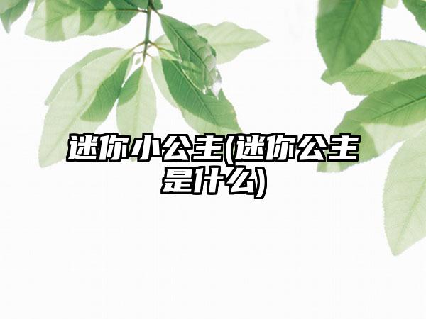 迷你小公主(迷你公主是什么)