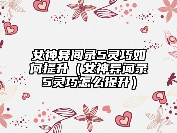 女神异闻录5灵巧如何提升（女神异闻录5灵巧怎么提升）