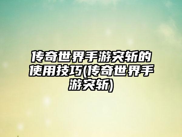 传奇世界手游突斩的使用技巧(传奇世界手游突斩)