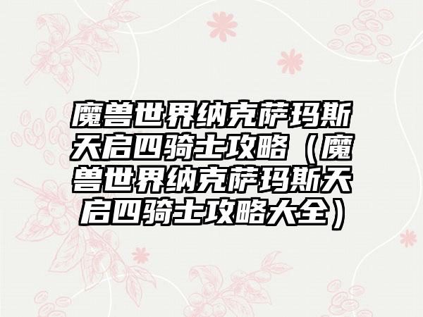魔兽世界纳克萨玛斯天启四骑士攻略（魔兽世界纳克萨玛斯天启四骑士攻略大全）