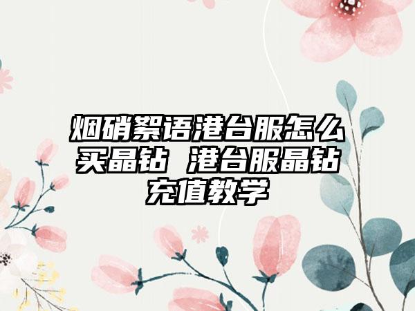 烟硝絮语港台服怎么买晶钻 港台服晶钻充值教学