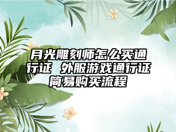 月光雕刻师怎么买通行证 外服游戏通行证简易购买流程