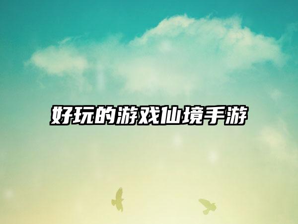 好玩的游戏仙境手游
