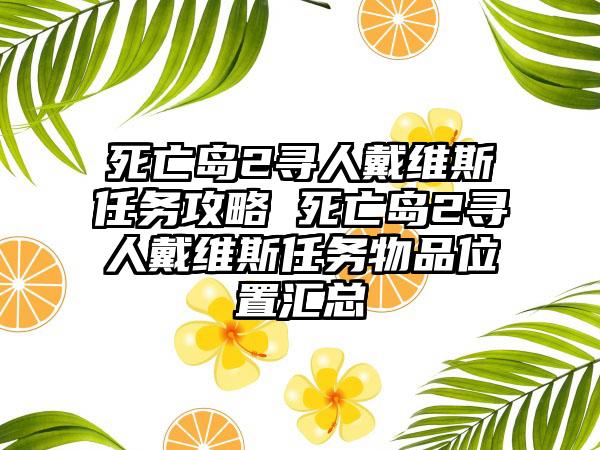 死亡岛2寻人戴维斯任务攻略 死亡岛2寻人戴维斯任务物品位置汇总