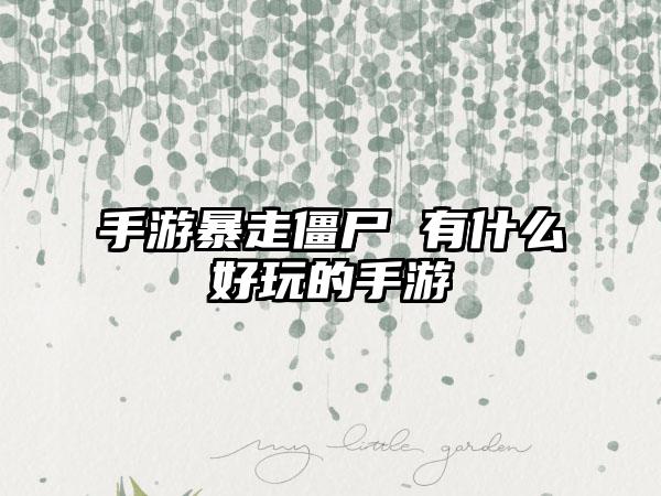 手游暴走僵尸 有什么好玩的手游