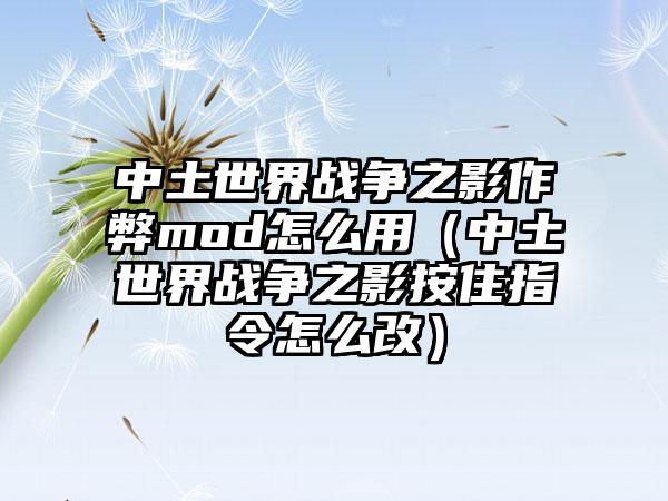 中土世界战争之影作弊mod怎么用（中土世界战争之影按住指令怎么改）