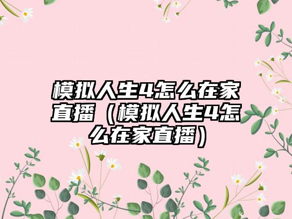模拟人生4怎么在家直播（模拟人生4怎么在家直播）