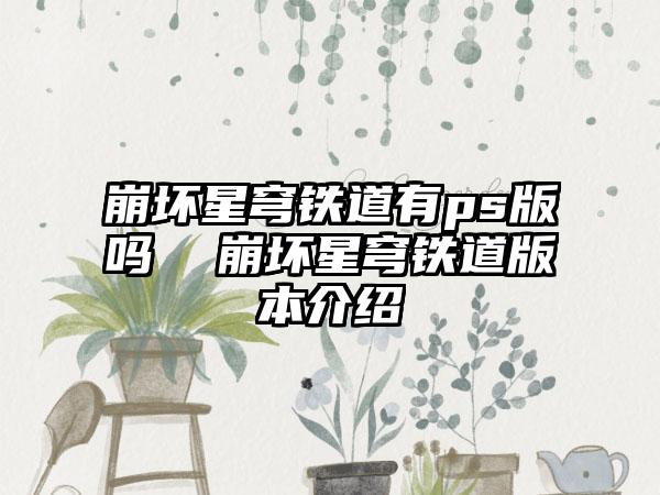 崩坏星穹铁道有ps版吗  崩坏星穹铁道版本介绍