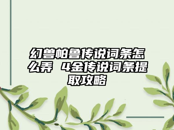 幻兽帕鲁传说词条怎么弄 4金传说词条提取攻略