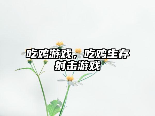 吃鸡游戏，吃鸡生存射击游戏